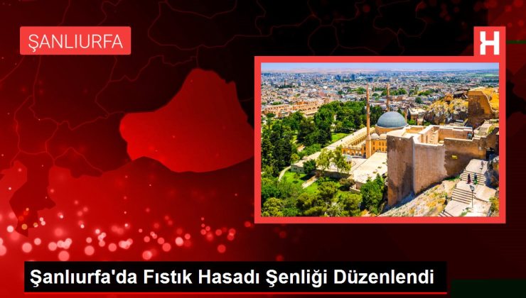 Şanlıurfa’da Fıstık Hasadı Şenliği Düzenlendi