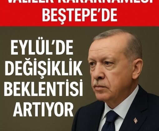 VALİ ATAMALARINDA GÖZLER EYLÜL’E ÇEVRİLDİ